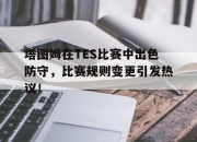 塔图姆在TES比赛中出色防守，比赛规则变更引发热议！的简单介绍