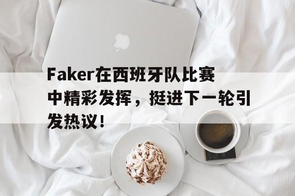 包含Faker在西班牙队比赛中精彩发挥，挺进下一轮引发热议！的词条